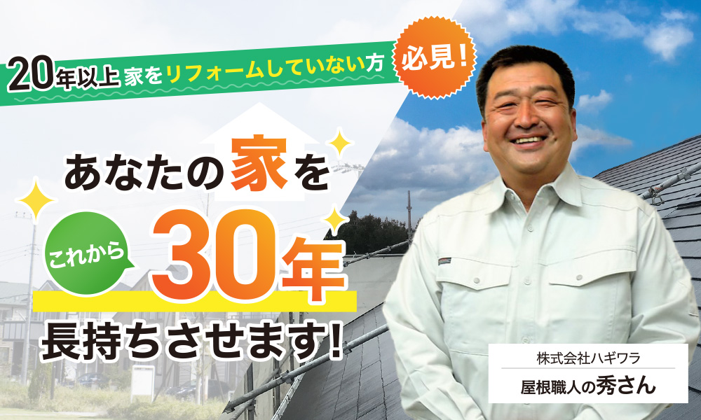 20年以上家をリフォームしていない方必見！あなたの家をこれから30年長持ちさせます!株式会社ハギワラ　屋根職人の秀さん