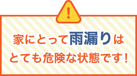 家にとって雨漏りはとても危険な状態です！
