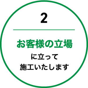 お客様の立場に立って施工いたします